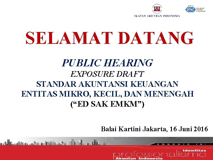 SELAMAT DATANG PUBLIC HEARING EXPOSURE DRAFT STANDAR AKUNTANSI KEUANGAN ENTITAS MIKRO, KECIL, DAN MENENGAH