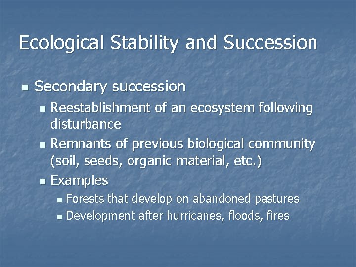 Ecological Stability and Succession n Secondary succession Reestablishment of an ecosystem following disturbance n