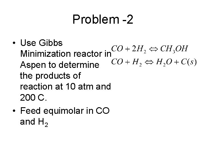 Problem -2 • Use Gibbs Minimization reactor in Aspen to determine the products of