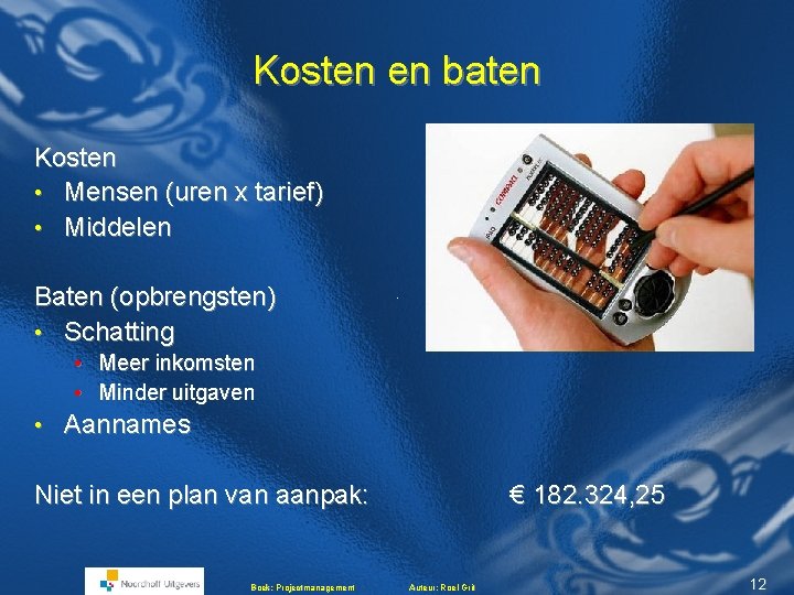 Kosten en baten Kosten • Mensen (uren x tarief) • Middelen Baten (opbrengsten) • Kosten en baten Kosten • Mensen (uren x tarief) • Middelen Baten (opbrengsten) •