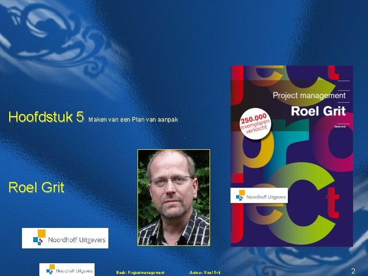 Hoofdstuk 5 Maken van een Plan van aanpak Roel Grit Boek: Projectmanagement Auteur: Roel Hoofdstuk 5 Maken van een Plan van aanpak Roel Grit Boek: Projectmanagement Auteur: Roel