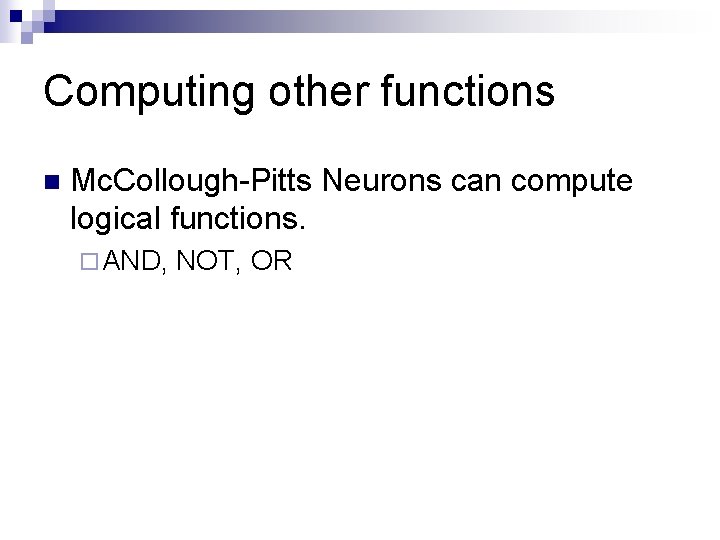 Computing other functions n Mc. Collough-Pitts Neurons can compute logical functions. ¨ AND, NOT, Computing other functions n Mc. Collough-Pitts Neurons can compute logical functions. ¨ AND, NOT,
