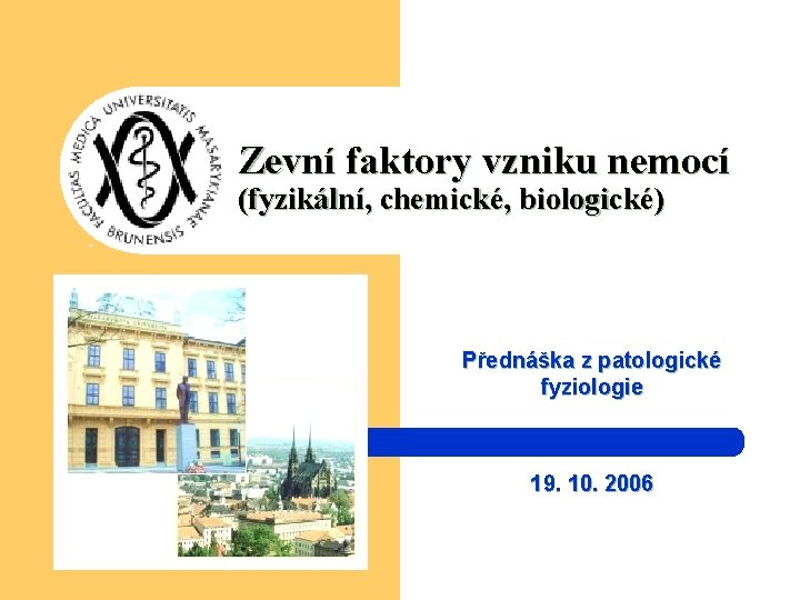 Zevní faktory vzniku nemocí (fyzikální, chemické, biologické) Přednáška z patologické fyziologie 19. 10. 2006