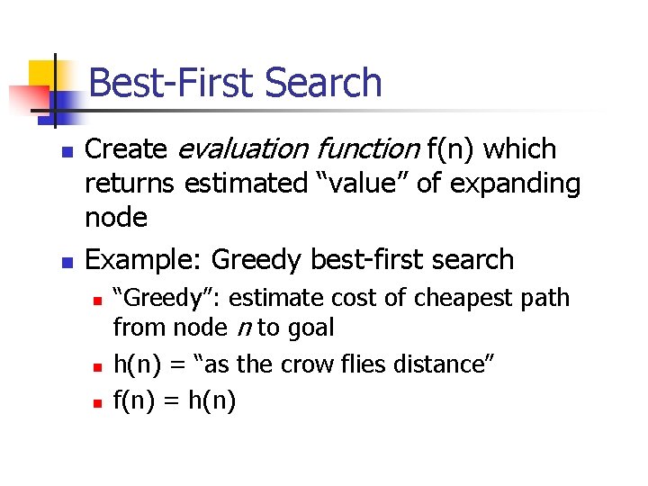 Best-First Search n n Create evaluation function f(n) which returns estimated “value” of expanding