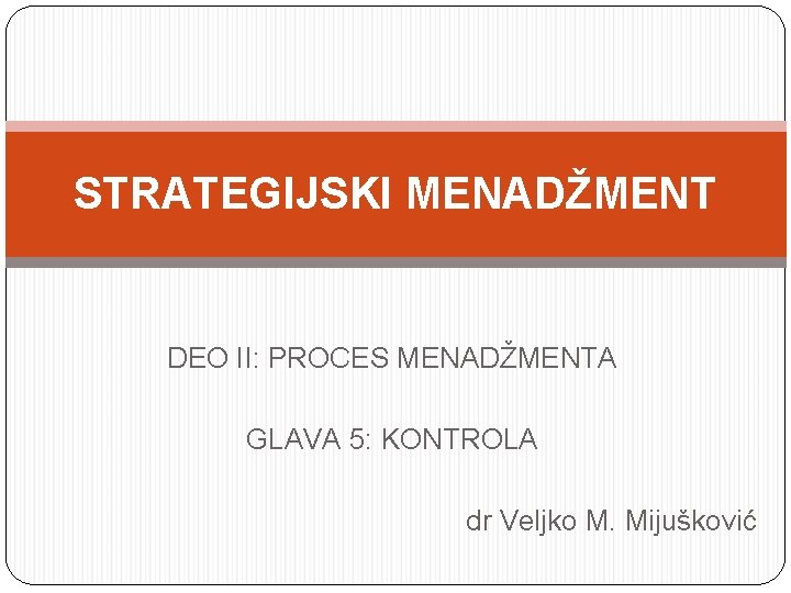 STRATEGIJSKI MENADŽMENT DEO II: PROCES MENADŽMENTA GLAVA 5: KONTROLA dr Veljko M. Mijušković 