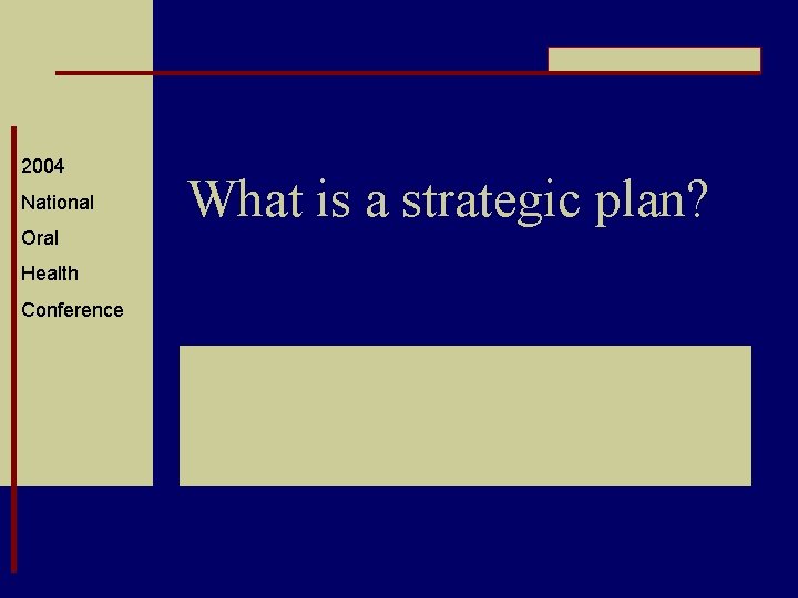 2004 National Oral Health Conference What is a strategic plan? 