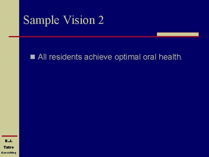 Sample Vision 2 n All residents achieve optimal oral health. B. J. Tatro Consulting