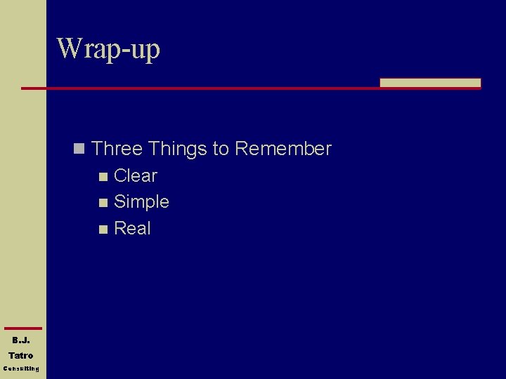 Wrap-up n Three Things to Remember n Clear n Simple n Real B. J.