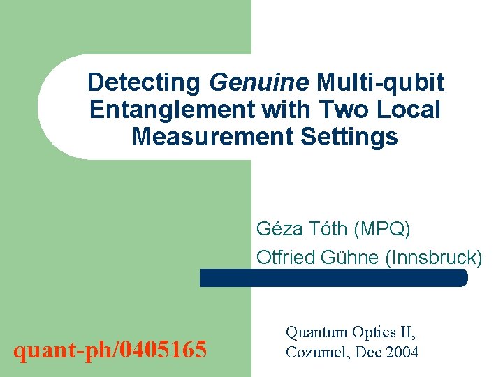Detecting Genuine Multi-qubit Entanglement with Two Local Measurement Settings Géza Tóth (MPQ) Otfried Gühne