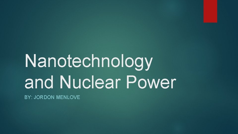 Nanotechnology and Nuclear Power BY: JORDON MENLOVE 