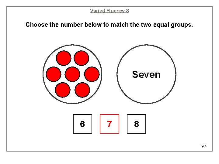Varied Fluency 3 Choose the number below to match the two equal groups. Seven