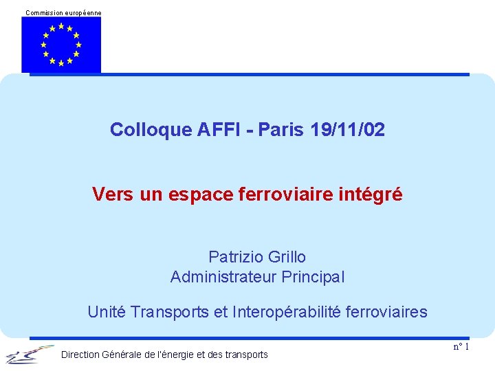 Commission européenne Colloque AFFI - Paris 19/11/02 Vers un espace ferroviaire intégré Patrizio Grillo