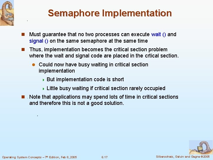 Semaphore Implementation n Must guarantee that no two processes can execute wait () and
