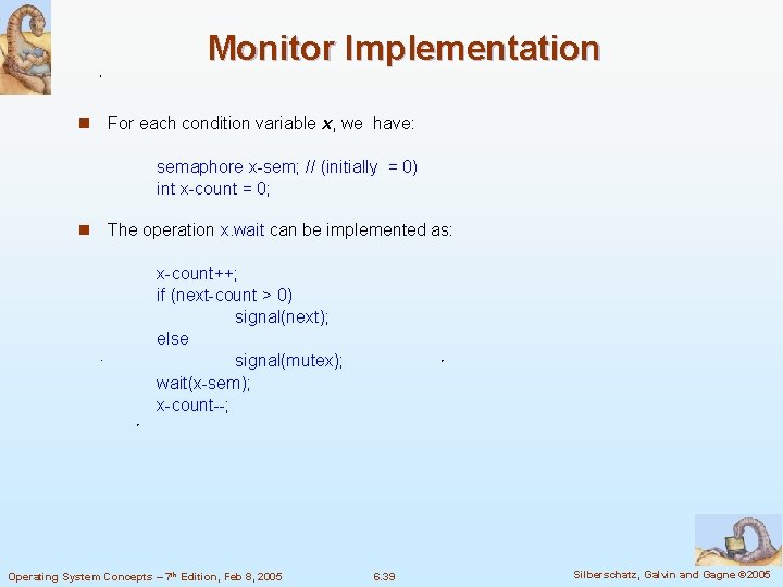 Monitor Implementation n For each condition variable x, we have: semaphore x-sem; // (initially