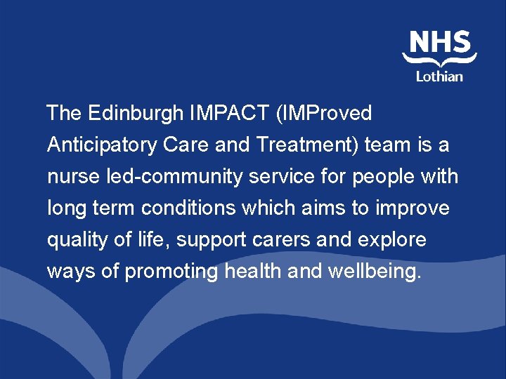 The Edinburgh IMPACT (IMProved Anticipatory Care and Treatment) team is a nurse led-community service The Edinburgh IMPACT (IMProved Anticipatory Care and Treatment) team is a nurse led-community service