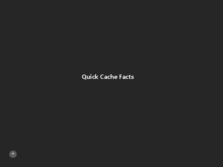 Quick Cache Facts 44 