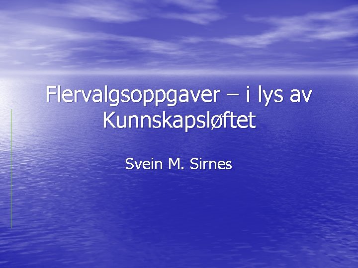 Flervalgsoppgaver – i lys av Kunnskapsløftet Svein M. Sirnes 