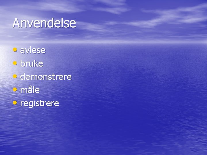 Anvendelse • avlese • bruke • demonstrere • måle • registrere 