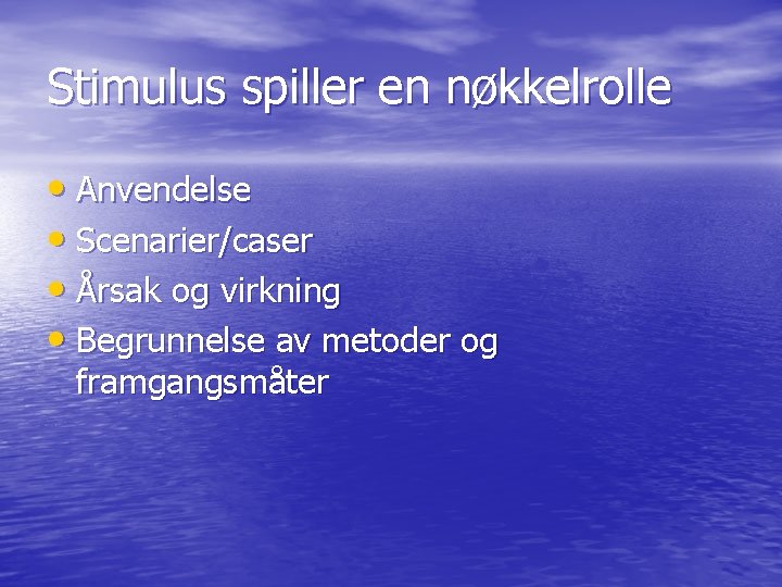 Stimulus spiller en nøkkelrolle • Anvendelse • Scenarier/caser • Årsak og virkning • Begrunnelse