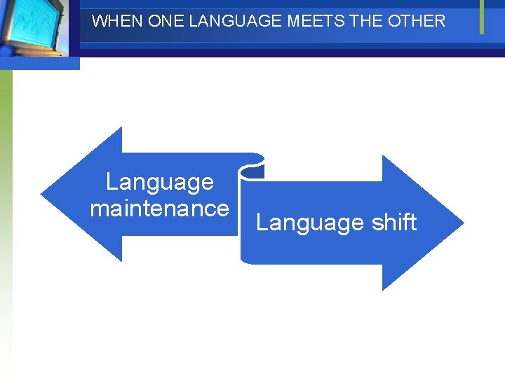 WHEN ONE LANGUAGE MEETS THE OTHER Language maintenance Language shift 