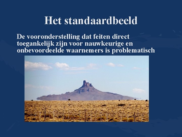 Het standaardbeeld De vooronderstelling dat feiten direct toegankelijk zijn voor nauwkeurige en onbevoordeelde waarnemers