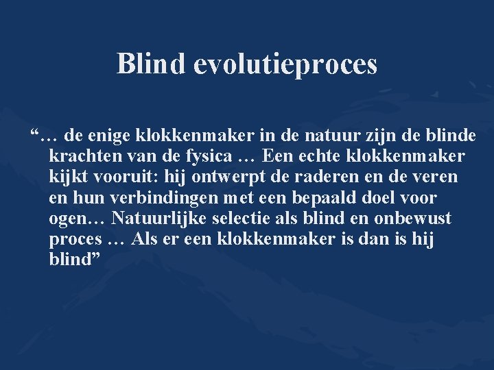 Blind evolutieproces “… de enige klokkenmaker in de natuur zijn de blinde krachten van