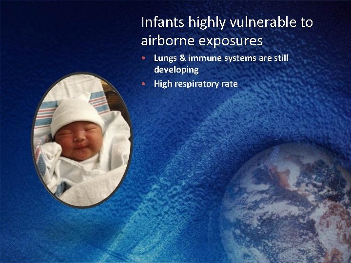 Infants highly vulnerable to airborne exposures • Lungs & immune systems are still developing