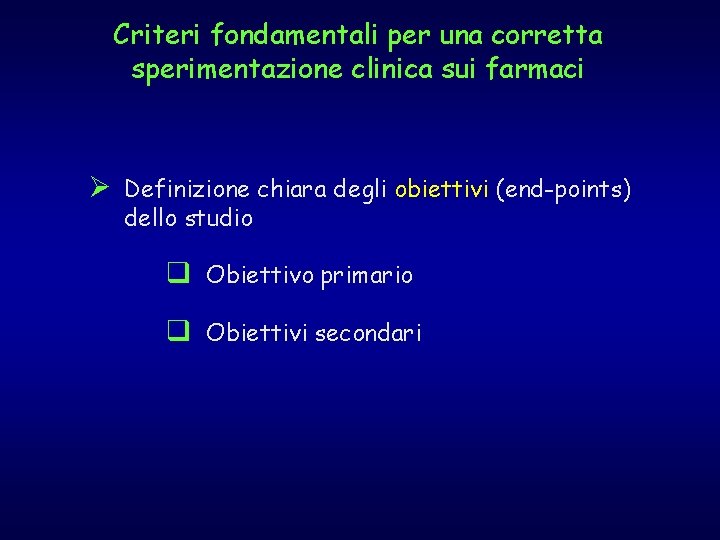 Criteri fondamentali per una corretta sperimentazione clinica sui farmaci Ø Definizione chiara degli obiettivi