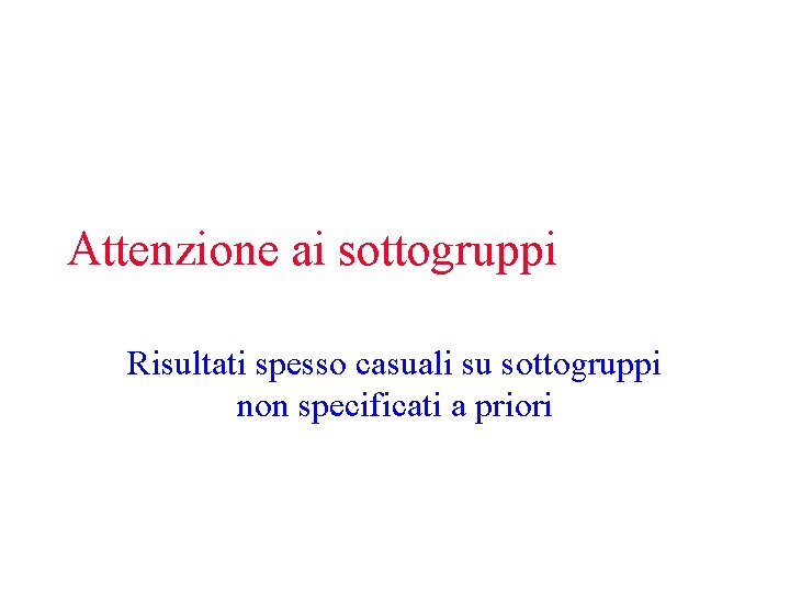 Attenzione ai sottogruppi Risultati spesso casuali su sottogruppi non specificati a priori 