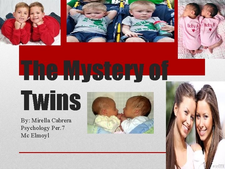 The Mystery of Twins By: Mirella Cabrera Psychology Per. 7 Mc Elmoyl 