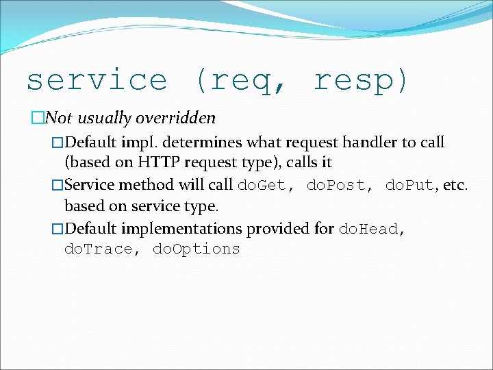 service (req, resp) �Not usually overridden �Default impl. determines what request handler to call