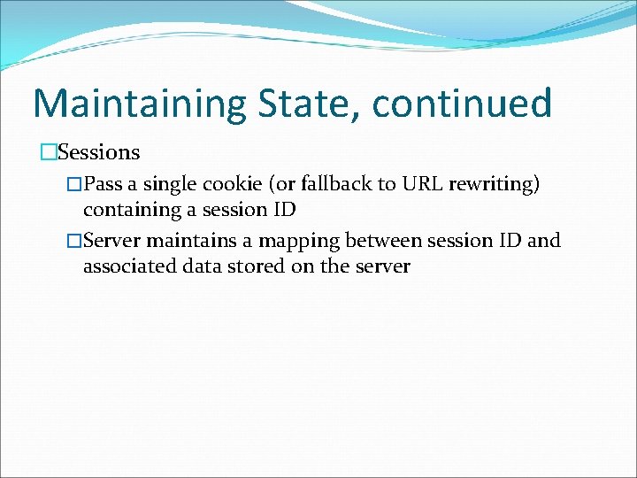 Maintaining State, continued �Sessions �Pass a single cookie (or fallback to URL rewriting) containing