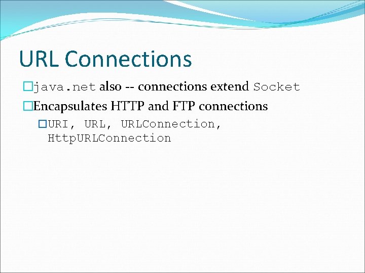 URL Connections �java. net also -- connections extend Socket �Encapsulates HTTP and FTP connections