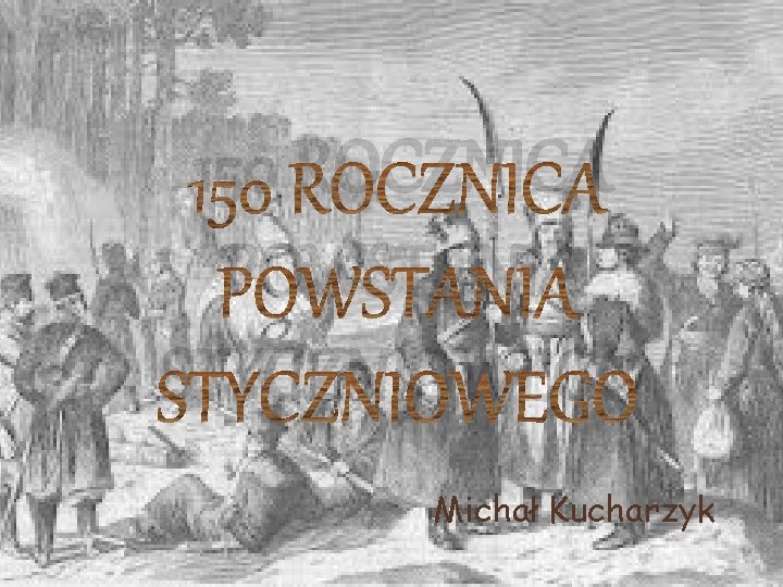 150 ROCZNICA POWSTANIA STYCZNIOWEGO Michał Kucharzyk 