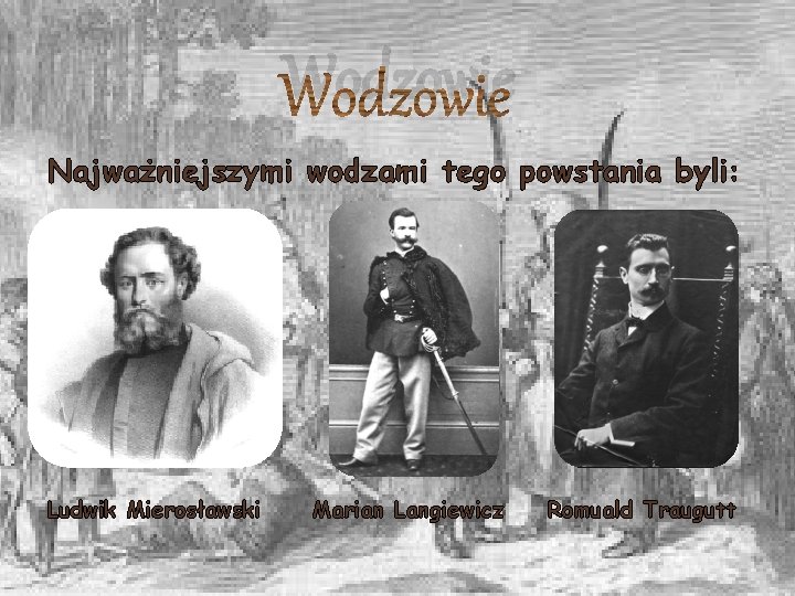Wodzowie Najważniejszymi wodzami tego powstania byli: Ludwik Mierosławski Marian Langiewicz Romuald Traugutt 