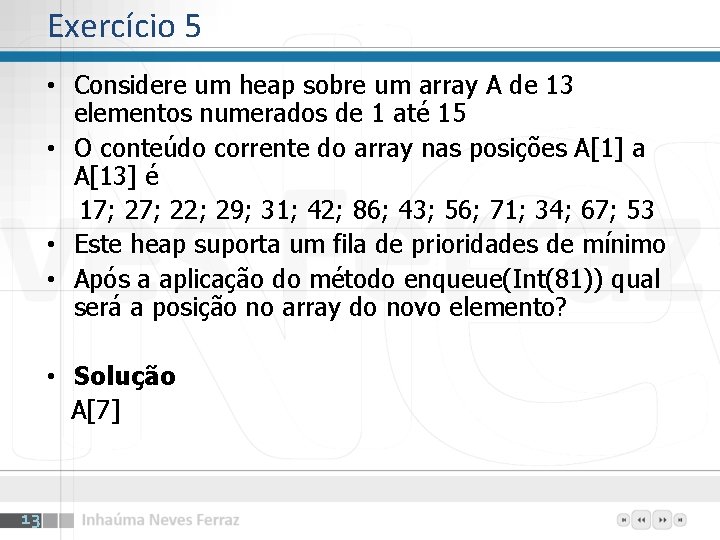 Exercício 5 • Considere um heap sobre um array A de 13 elementos numerados Exercício 5 • Considere um heap sobre um array A de 13 elementos numerados