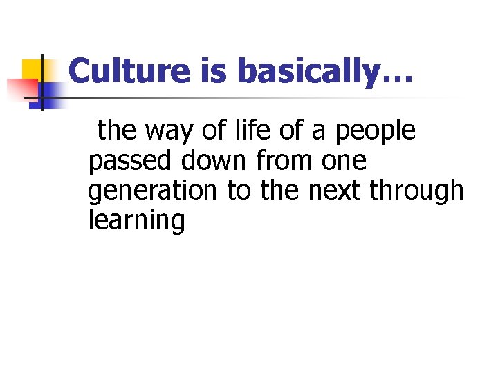 Culture is basically… the way of life of a people passed down from one Culture is basically… the way of life of a people passed down from one