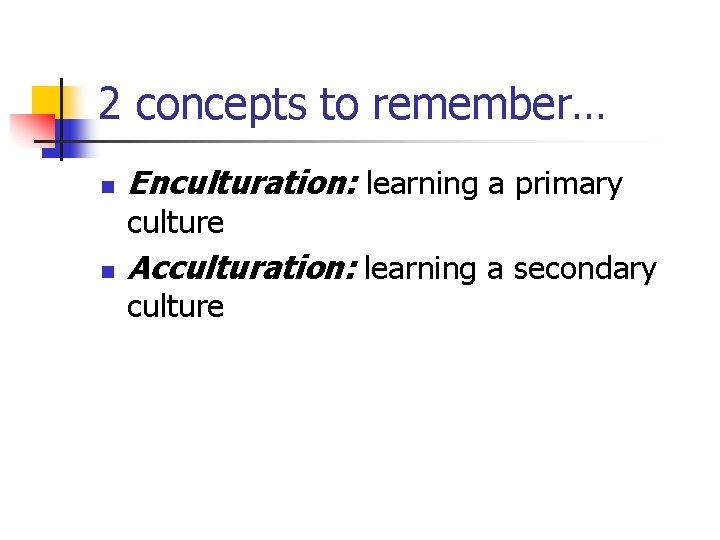 2 concepts to remember… n Enculturation: learning a primary culture n Acculturation: learning a 2 concepts to remember… n Enculturation: learning a primary culture n Acculturation: learning a