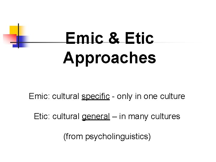 Emic & Etic Approaches Emic: cultural specific - only in one culture Etic: cultural Emic & Etic Approaches Emic: cultural specific - only in one culture Etic: cultural