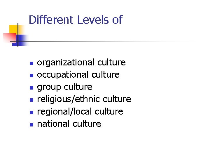 Different Levels of n n n organizational culture occupational culture group culture religious/ethnic culture Different Levels of n n n organizational culture occupational culture group culture religious/ethnic culture
