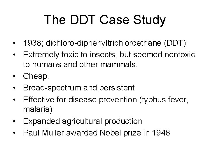 The DDT Case Study • 1938; dichloro-diphenyltrichloroethane (DDT) • Extremely toxic to insects, but