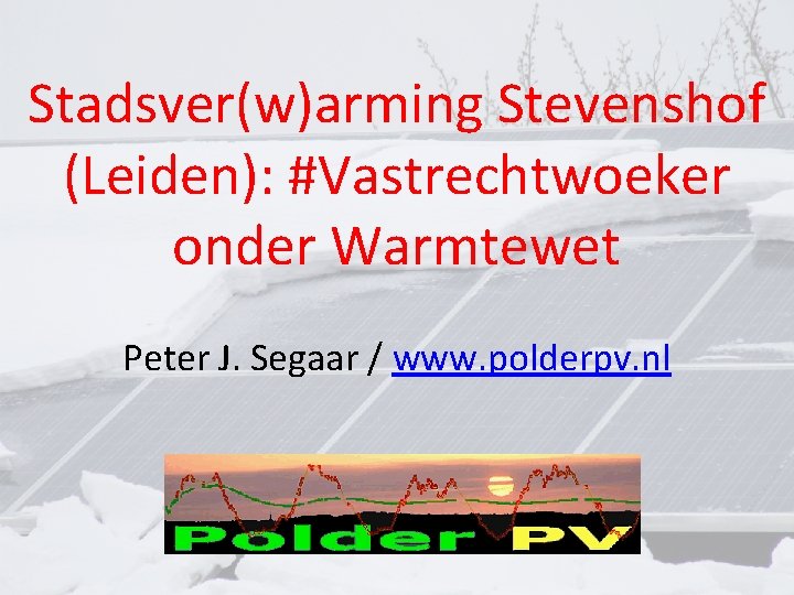 Stadsver(w)arming Stevenshof (Leiden): #Vastrechtwoeker onder Warmtewet Peter J. Segaar / www. polderpv. nl Stadsver(w)arming Stevenshof (Leiden): #Vastrechtwoeker onder Warmtewet Peter J. Segaar / www. polderpv. nl