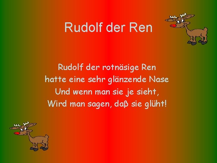 Rudolf der Ren Rudolf der rotnäsige Ren hatte eine sehr glänzende Nase Und wenn