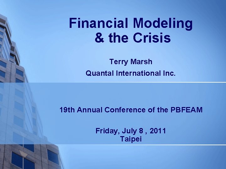Financial Modeling & the Crisis Terry Marsh Quantal International Inc. 19 th Annual Conference