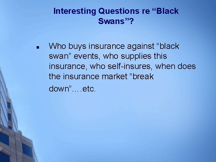 Interesting Questions re “Black Swans”? n Who buys insurance against “black swan” events, who