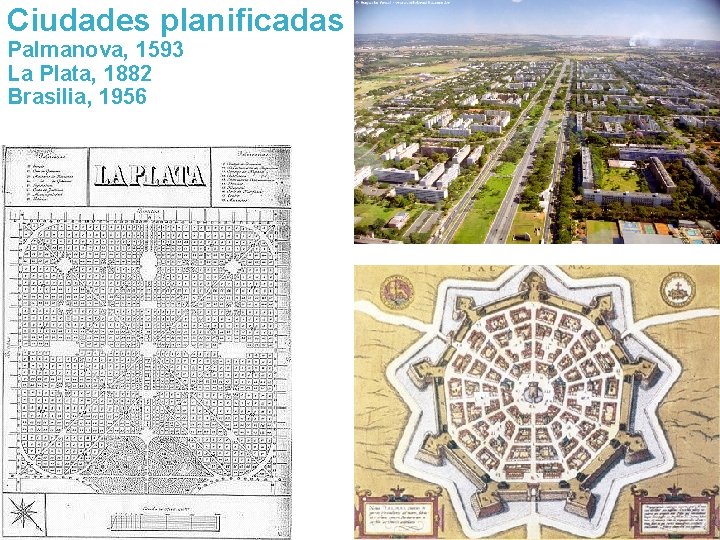 Ciudades planificadas Palmanova, 1593 La Plata, 1882 Brasilia, 1956 