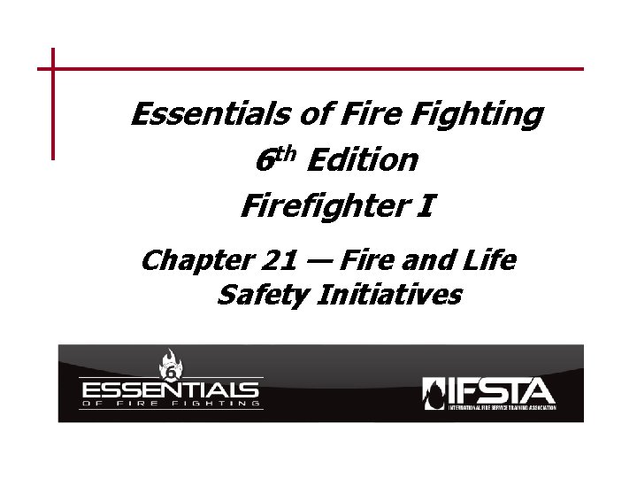 Essentials of Fire Fighting 6 th Edition Firefighter I Chapter 21 — Fire and