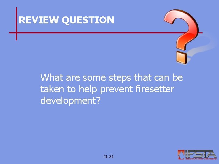 REVIEW QUESTION What are some steps that can be taken to help prevent firesetter