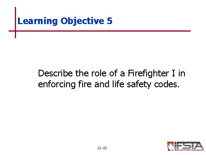 Learning Objective 5 Describe the role of a Firefighter I in enforcing fire and