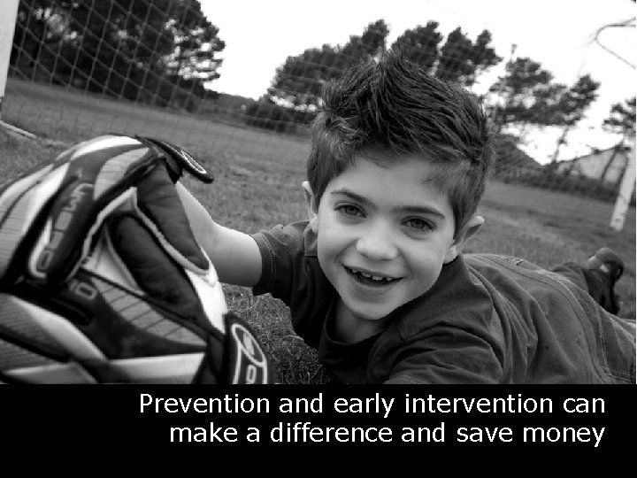 Prevention and early intervention can make a difference and save money 